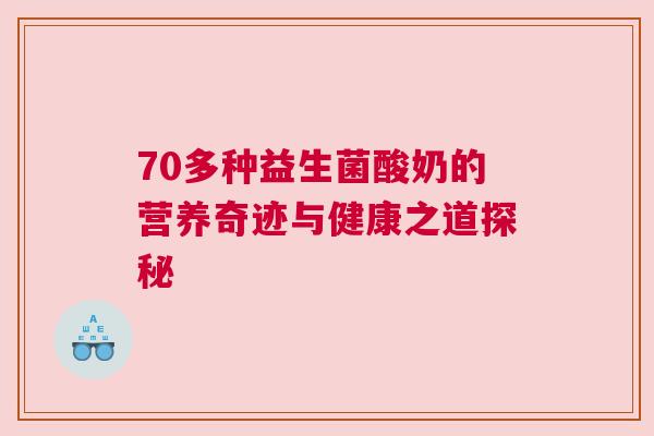 70多种益生菌酸奶的营养奇迹与健康之道探秘