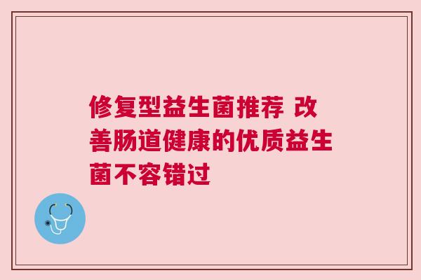修复型益生菌推荐 改善肠道健康的优质益生菌不容错过