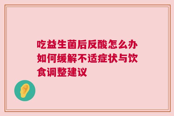 吃益生菌后反酸怎么办如何缓解不适症状与饮食调整建议