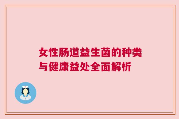 女性肠道益生菌的种类与健康益处全面解析