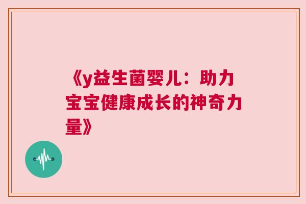 《y益生菌婴儿：助力宝宝健康成长的神奇力量》