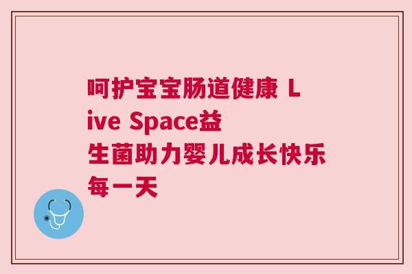 呵护宝宝肠道健康 Live Space益生菌助力婴儿成长快乐每一天