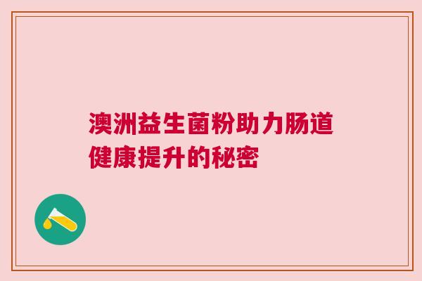 澳洲益生菌粉助力肠道健康提升的秘密