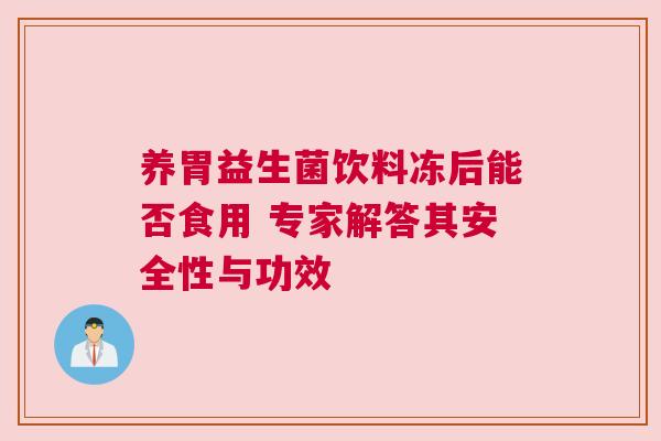 养胃益生菌饮料冻后能否食用 专家解答其安全性与功效