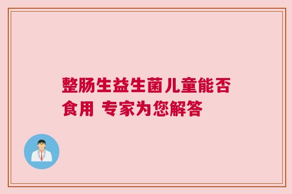 整肠生益生菌儿童能否食用 专家为您解答