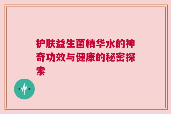 护肤益生菌精华水的神奇功效与健康的秘密探索