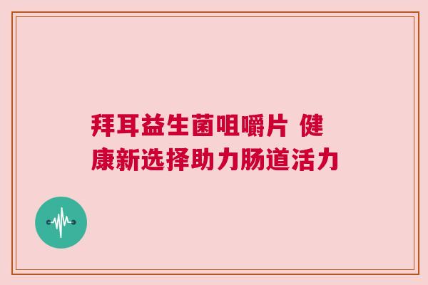 拜耳益生菌咀嚼片 健康新选择助力肠道活力