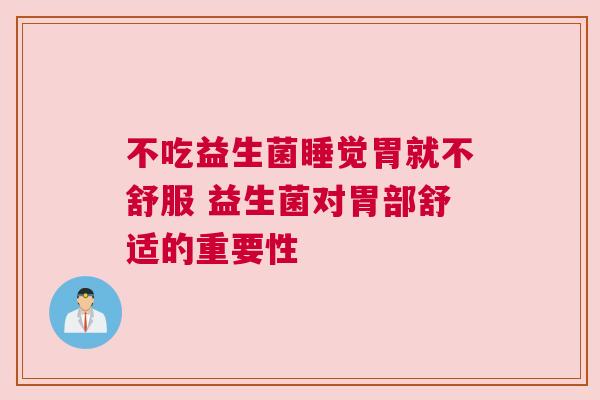 不吃益生菌睡觉胃就不舒服 益生菌对胃部舒适的重要性