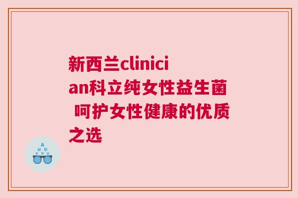 新西兰clinician科立纯女性益生菌 呵护女性健康的优质之选