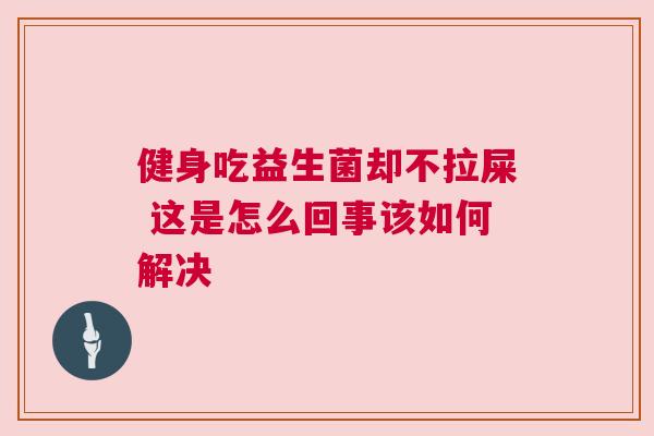健身吃益生菌却不拉屎 这是怎么回事该如何解决