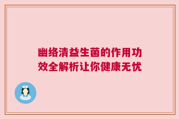 幽络清益生菌的作用功效全解析让你健康无忧