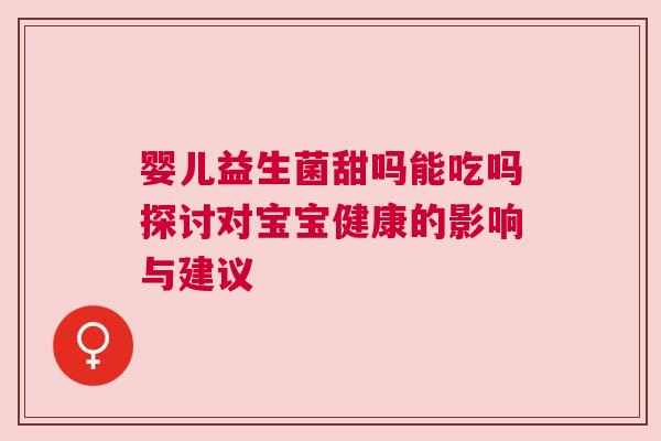 婴儿益生菌甜吗能吃吗探讨对宝宝健康的影响与建议