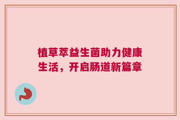 植草萃益生菌助力健康生活，开启肠道新篇章