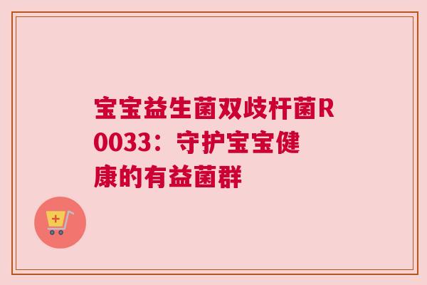 宝宝益生菌双歧杆菌R0033：守护宝宝健康的有益菌群