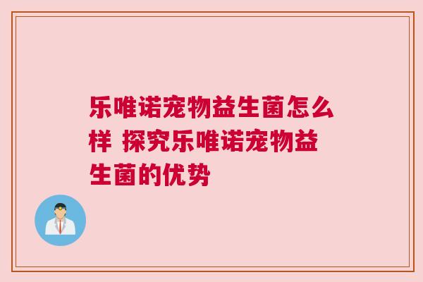 乐唯诺宠物益生菌怎么样 探究乐唯诺宠物益生菌的优势