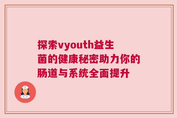 探索vyouth益生菌的健康秘密助力你的肠道与系统全面提升
