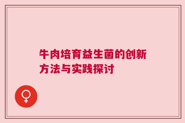 牛肉培育益生菌的创新方法与实践探讨