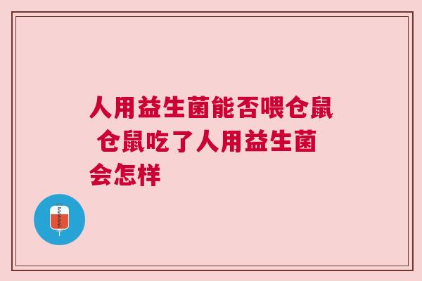 人用益生菌能否喂仓鼠 仓鼠吃了人用益生菌会怎样