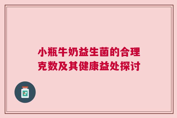 小瓶牛奶益生菌的合理克数及其健康益处探讨