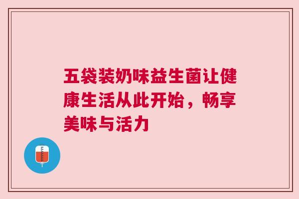 五袋装奶味益生菌让健康生活从此开始，畅享美味与活力