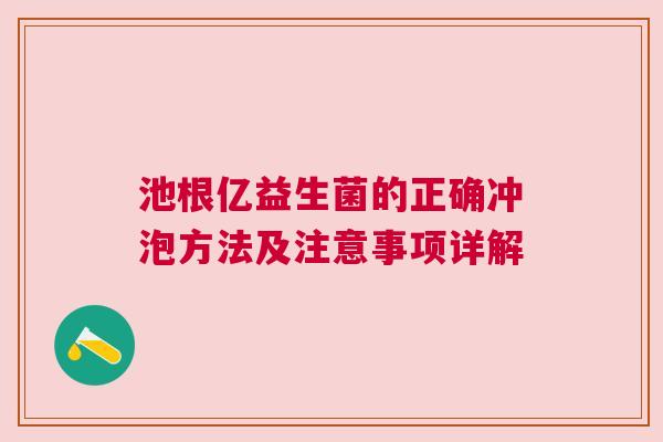 池根亿益生菌的正确冲泡方法及注意事项详解