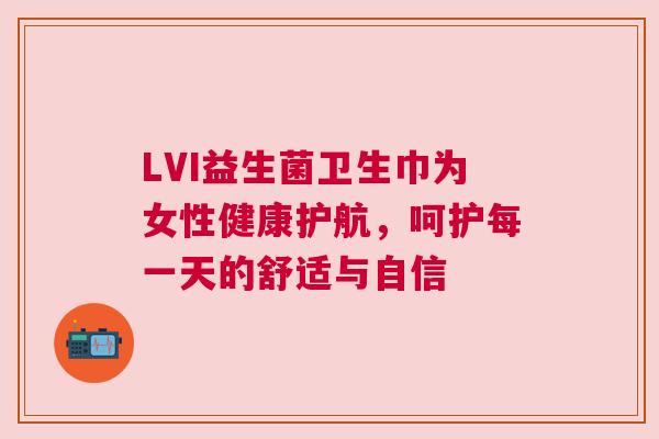LVI益生菌卫生巾为女性健康护航，呵护每一天的舒适与自信