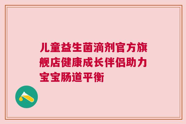 儿童益生菌滴剂官方旗舰店健康成长伴侣助力宝宝肠道平衡