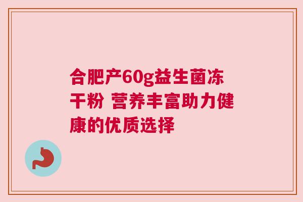合肥产60g益生菌冻干粉 营养丰富助力健康的优质选择