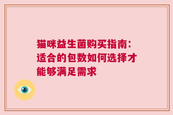 猫咪益生菌购买指南：适合的包数如何选择才能够满足需求