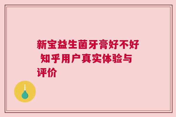 新宝益生菌牙膏好不好 知乎用户真实体验与评价