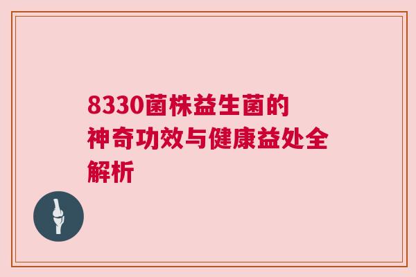 8330菌株益生菌的神奇功效与健康益处全解析