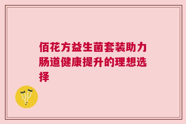 佰花方益生菌套装助力肠道健康提升的理想选择