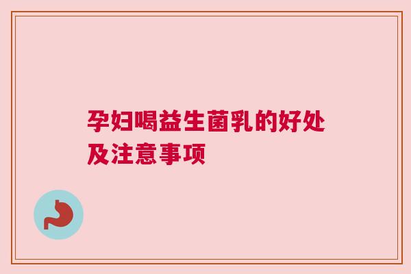 孕妇喝益生菌乳的好处及注意事项