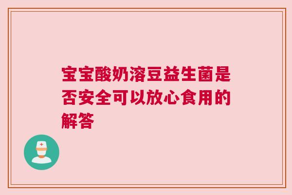 宝宝酸奶溶豆益生菌是否安全可以放心食用的解答