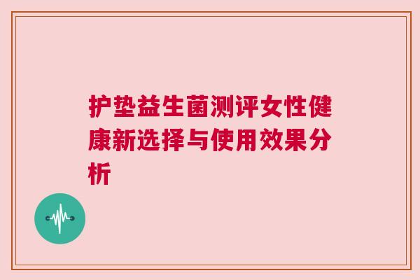 护垫益生菌测评女性健康新选择与使用效果分析
