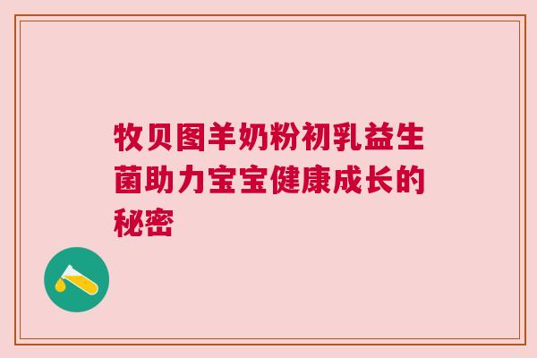 牧贝图羊奶粉初乳益生菌助力宝宝健康成长的秘密