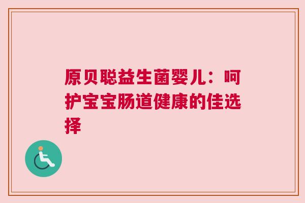 原贝聪益生菌婴儿：呵护宝宝肠道健康的佳选择