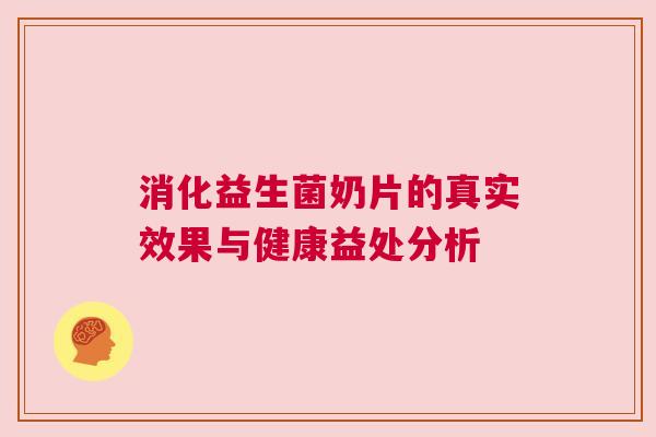 消化益生菌奶片的真实效果与健康益处分析