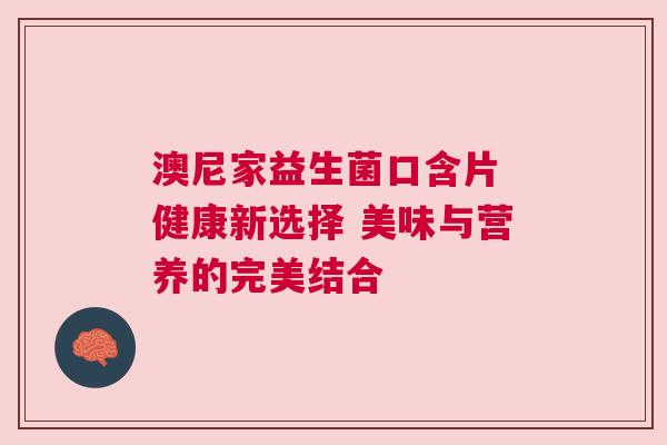 澳尼家益生菌口含片 健康新选择 美味与营养的完美结合