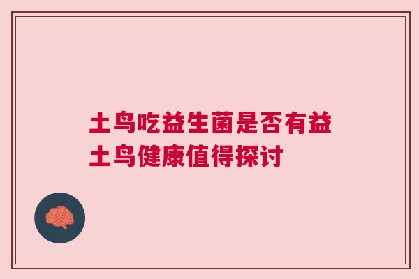 土鸟吃益生菌是否有益土鸟健康值得探讨