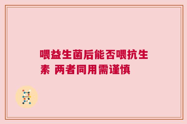 喂益生菌后能否喂抗生素 两者同用需谨慎