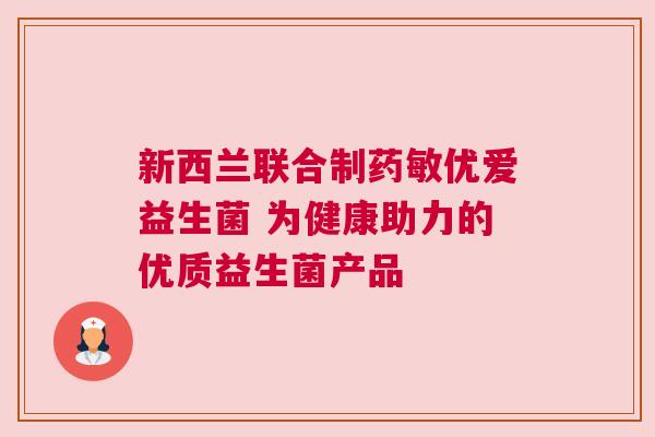 新西兰联合制药敏优爱益生菌 为健康助力的优质益生菌产品