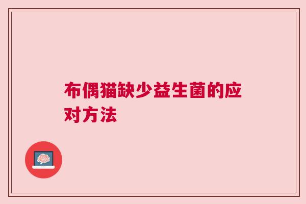 布偶猫缺少益生菌的应对方法