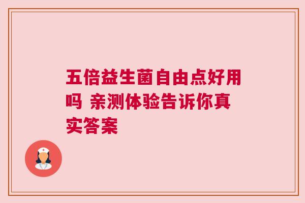 五倍益生菌自由点好用吗 亲测体验告诉你真实答案