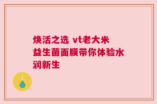 焕活之选 vt老大米益生菌面膜带你体验水润新生