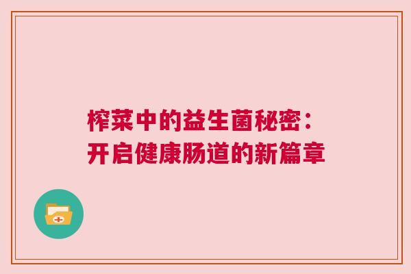 榨菜中的益生菌秘密：开启健康肠道的新篇章