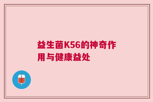 益生菌K56的神奇作用与健康益处