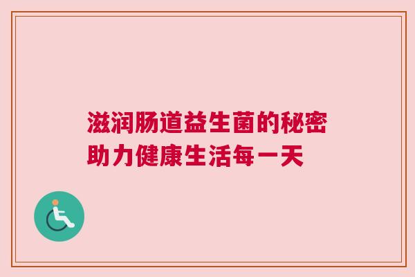 滋润肠道益生菌的秘密助力健康生活每一天