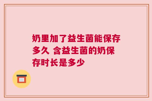 奶里加了益生菌能保存多久 含益生菌的奶保存时长是多少