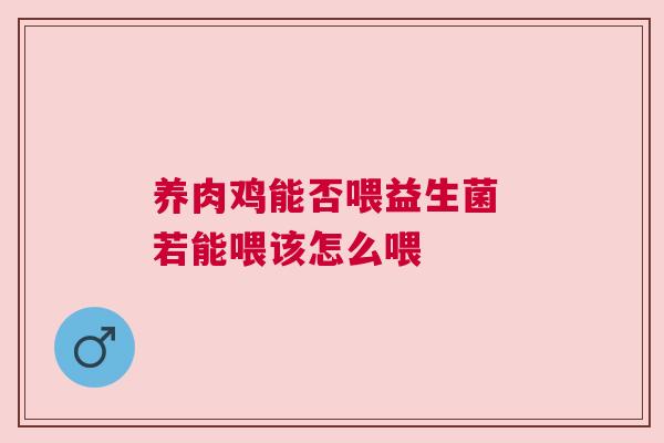 养肉鸡能否喂益生菌 若能喂该怎么喂